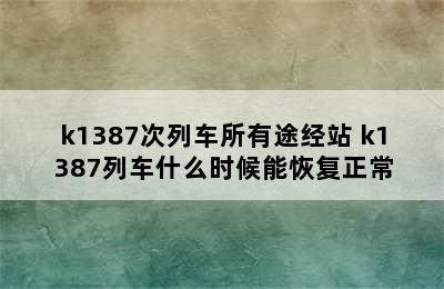 k1387次列车所有途经站 k1387列车什么时候能恢复正常